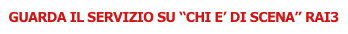 GUARDA IL SERVIZIO SU “CHI E’ DI SCENA” RAI3