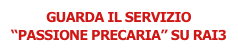GUARDA IL SERVIZIO 
“PASSIONE PRECARIA” SU RAI3